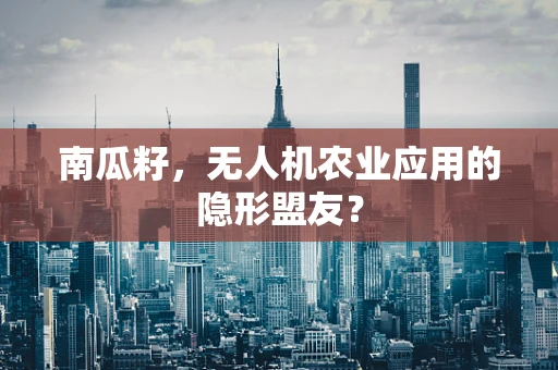 南瓜籽，无人机农业应用的隐形盟友？