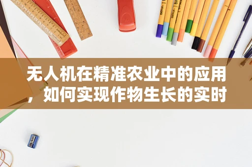 无人机在精准农业中的应用，如何实现作物生长的实时监测？