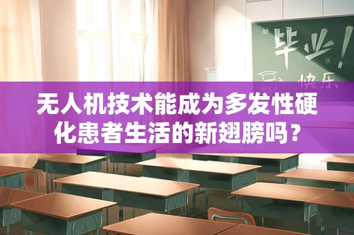 无人机技术能成为多发性硬化患者生活的新翅膀吗？