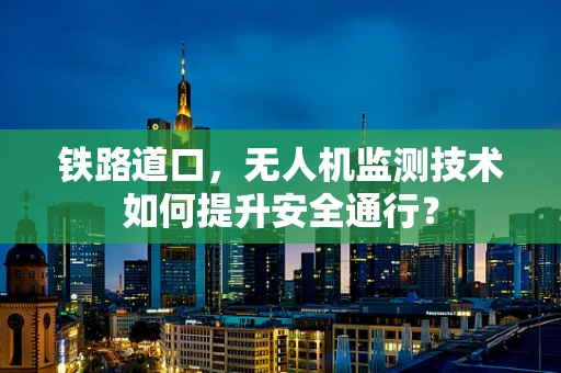 铁路道口，无人机监测技术如何提升安全通行？