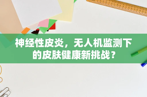 神经性皮炎，无人机监测下的皮肤健康新挑战？