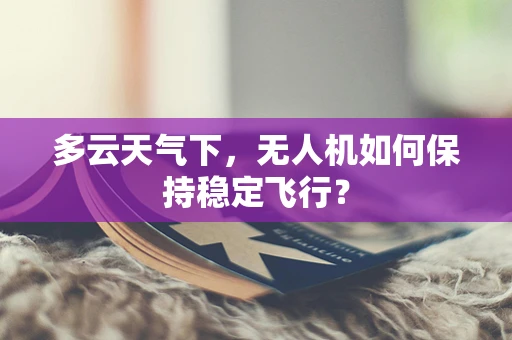 多云天气下，无人机如何保持稳定飞行？
