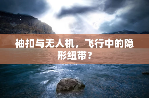 袖扣与无人机，飞行中的隐形纽带？