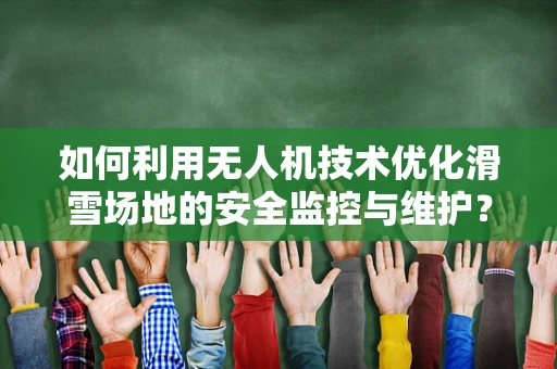 如何利用无人机技术优化滑雪场地的安全监控与维护？