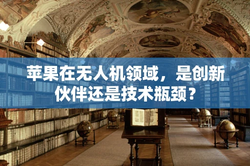 苹果在无人机领域，是创新伙伴还是技术瓶颈？