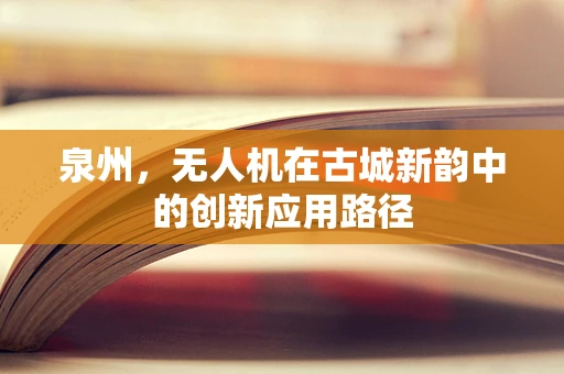 泉州，无人机在古城新韵中的创新应用路径
