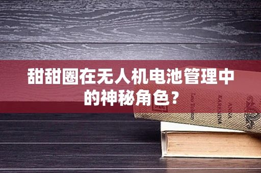 甜甜圈在无人机电池管理中的神秘角色？