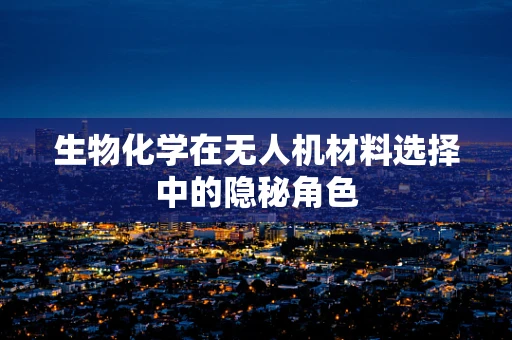生物化学在无人机材料选择中的隐秘角色