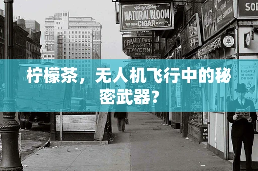 柠檬茶，无人机飞行中的秘密武器？