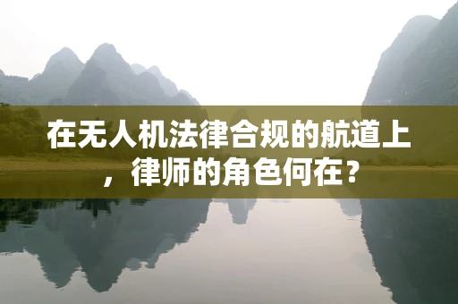 在无人机法律合规的航道上，律师的角色何在？