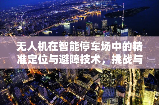 无人机在智能停车场中的精准定位与避障技术，挑战与机遇？