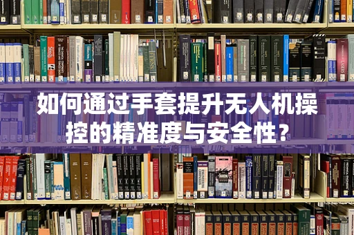 如何通过手套提升无人机操控的精准度与安全性？
