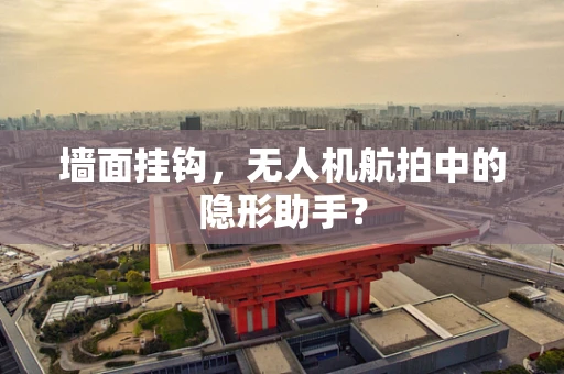 墙面挂钩，无人机航拍中的隐形助手？
