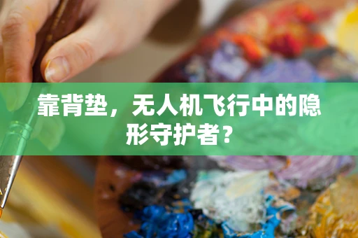 靠背垫，无人机飞行中的隐形守护者？