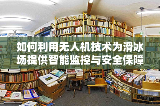 如何利用无人机技术为滑冰场提供智能监控与安全保障？