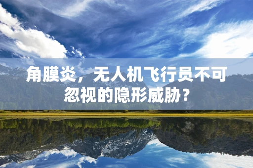 角膜炎，无人机飞行员不可忽视的隐形威胁？