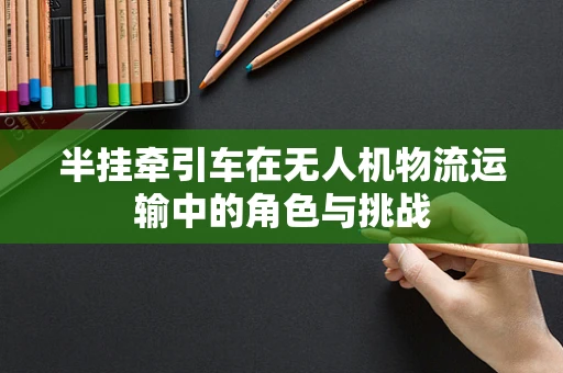 半挂牵引车在无人机物流运输中的角色与挑战