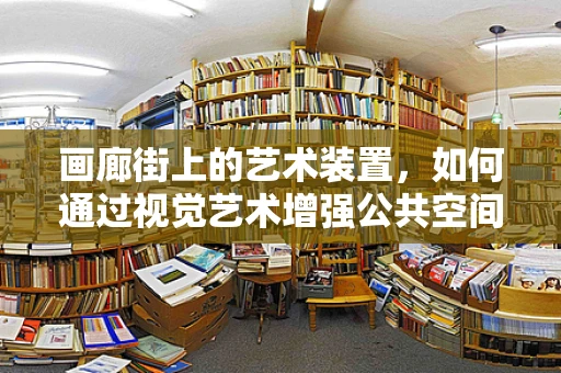 画廊街上的艺术装置，如何通过视觉艺术增强公共空间体验？
