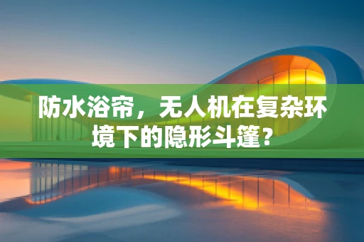 防水浴帘，无人机在复杂环境下的隐形斗篷？