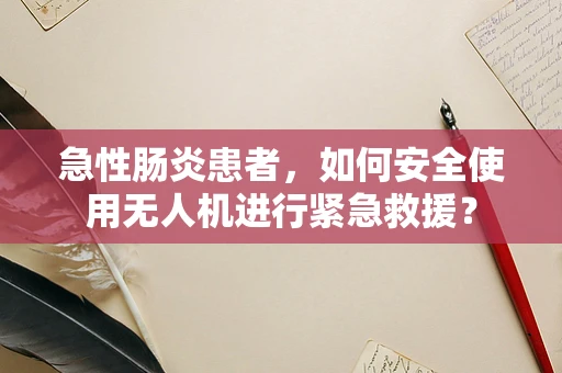 急性肠炎患者，如何安全使用无人机进行紧急救援？