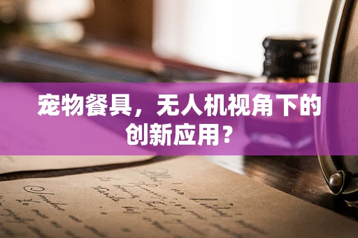 宠物餐具，无人机视角下的创新应用？