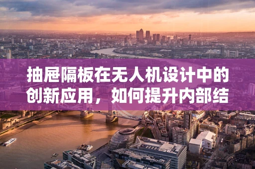 抽屉隔板在无人机设计中的创新应用，如何提升内部结构效率与安全性？