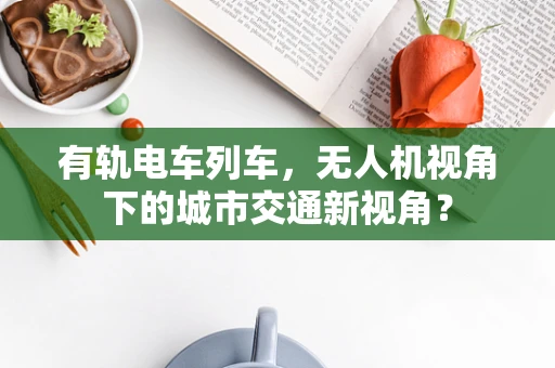 有轨电车列车，无人机视角下的城市交通新视角？