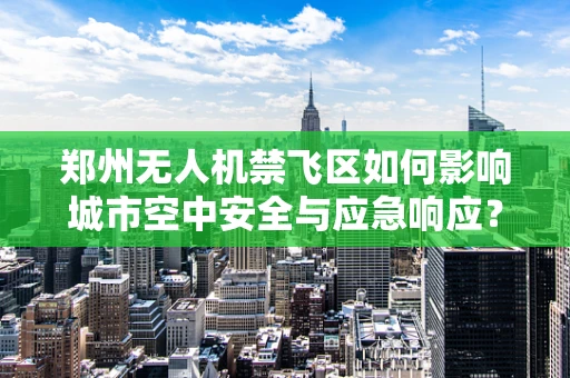 郑州无人机禁飞区如何影响城市空中安全与应急响应？