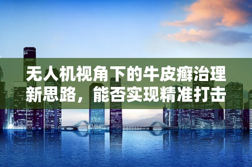 无人机视角下的牛皮癣治理新思路，能否实现精准打击？