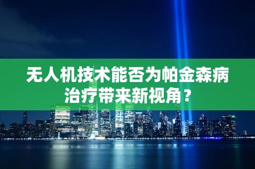 无人机技术能否为帕金森病治疗带来新视角？