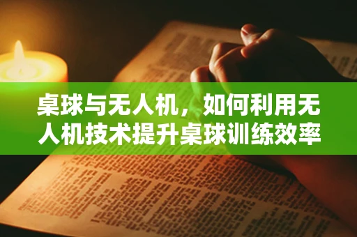桌球与无人机，如何利用无人机技术提升桌球训练效率？