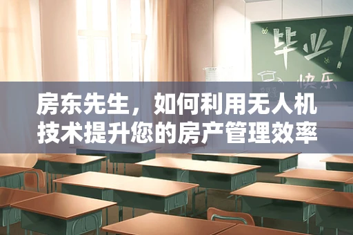 房东先生，如何利用无人机技术提升您的房产管理效率？