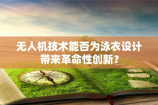 无人机技术能否为泳衣设计带来革命性创新？