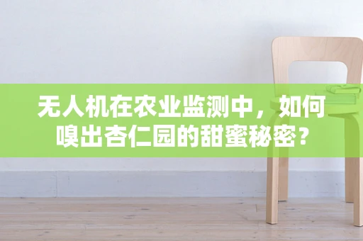 无人机在农业监测中，如何嗅出杏仁园的甜蜜秘密？