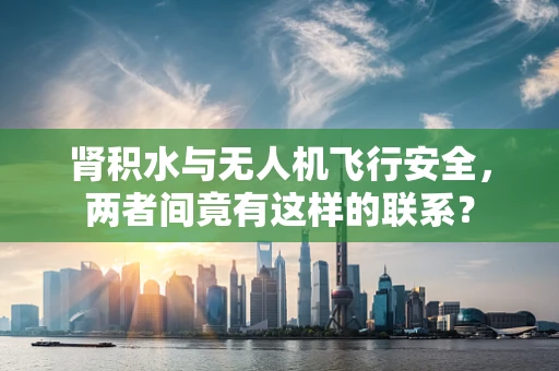 肾积水与无人机飞行安全，两者间竟有这样的联系？