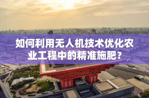 如何利用无人机技术优化农业工程中的精准施肥？
