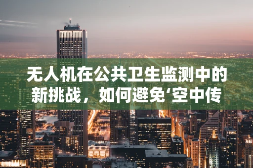 无人机在公共卫生监测中的新挑战，如何避免‘空中传播’——以尿道炎为例？