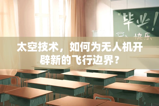太空技术，如何为无人机开辟新的飞行边界？
