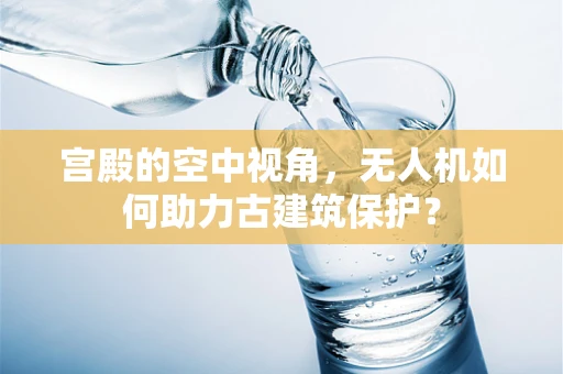 宫殿的空中视角，无人机如何助力古建筑保护？