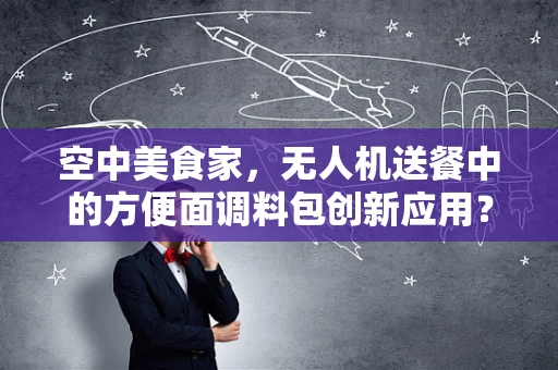 空中美食家，无人机送餐中的方便面调料包创新应用？