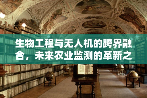 生物工程与无人机的跨界融合，未来农业监测的革新之路？