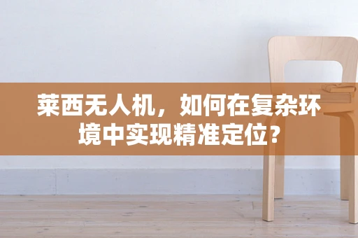 莱西无人机，如何在复杂环境中实现精准定位？