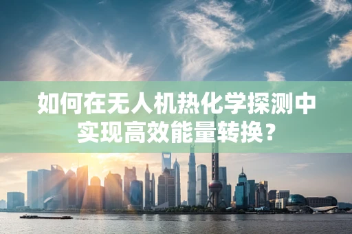 如何在无人机热化学探测中实现高效能量转换？