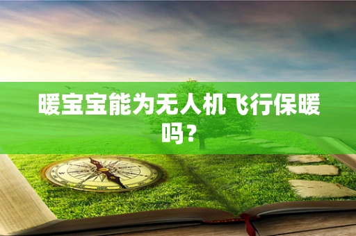 暖宝宝能为无人机飞行保暖吗？