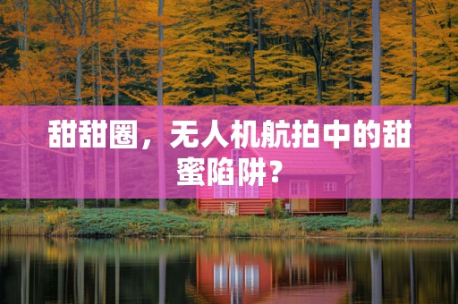 甜甜圈，无人机航拍中的甜蜜陷阱？