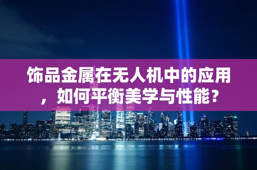饰品金属在无人机中的应用，如何平衡美学与性能？