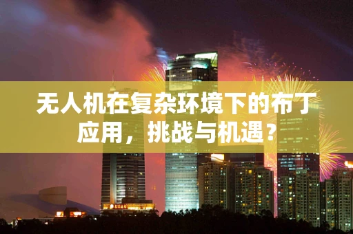 无人机在复杂环境下的布丁应用，挑战与机遇？