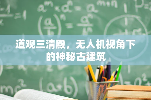 道观三清殿，无人机视角下的神秘古建筑