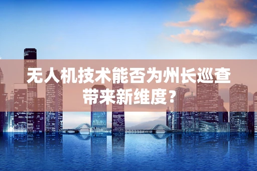 无人机技术能否为州长巡查带来新维度？