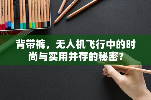 背带裤，无人机飞行中的时尚与实用并存的秘密？